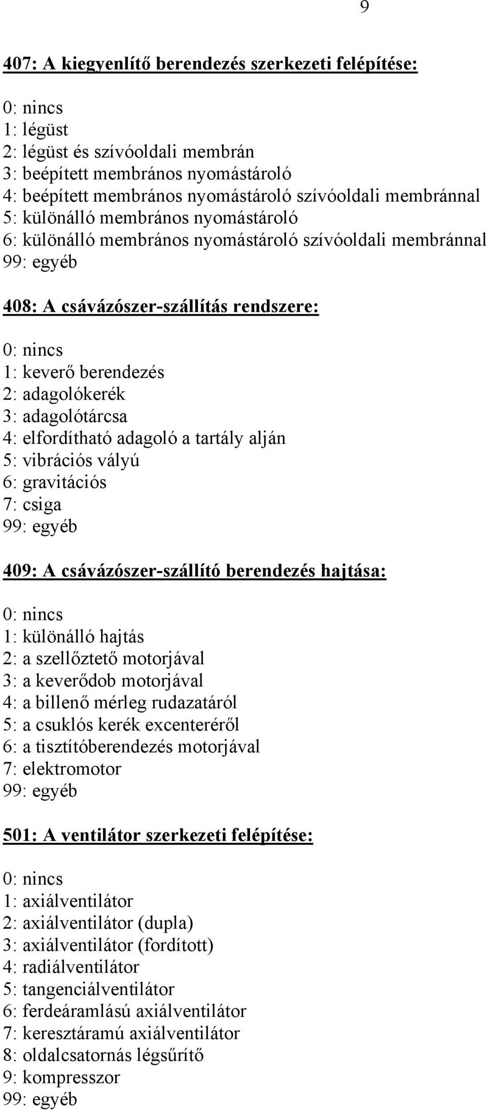 elfordítható adagoló a tartály alján 5: vibrációs vályú 6: gravitációs 7: csiga 409: A csávázószer-szállító berendezés hajtása: 1: különálló hajtás 2: a szellőztető motorjával 3: a keverődob