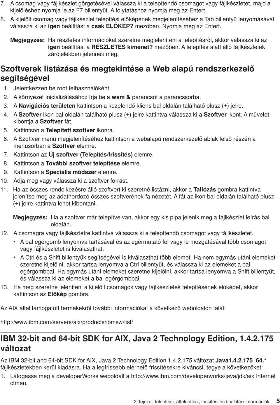 Megjegyzés: Ha részletes információkat szeretne megjeleníteni a telepítésről, akkor válassza ki az igen beállítást a RÉSZLETES kimenet? mezőben.