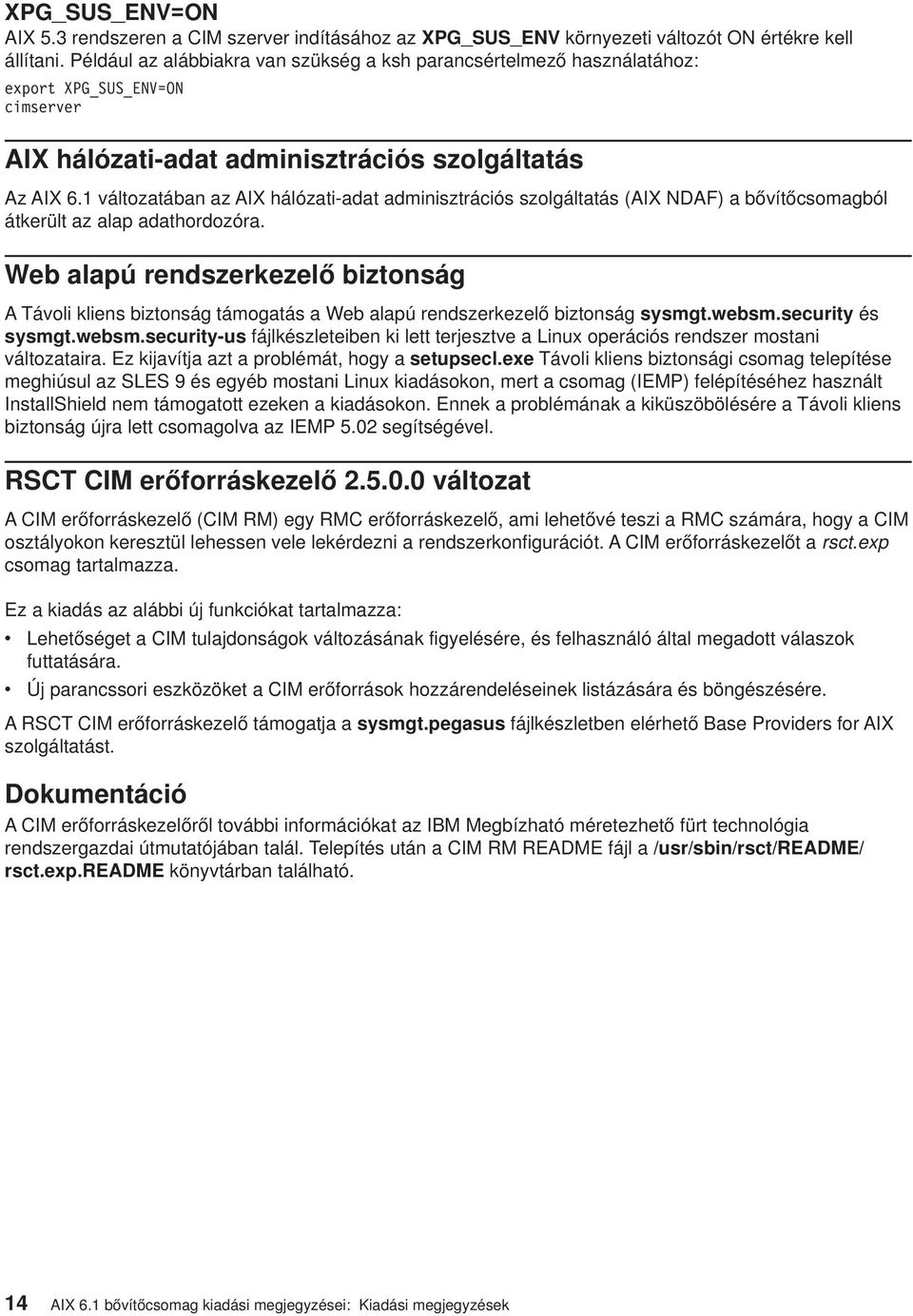 1 változatában az AIX hálózati-adat adminisztrációs szolgáltatás (AIX NDAF) a bővítőcsomagból átkerült az alap adathordozóra.