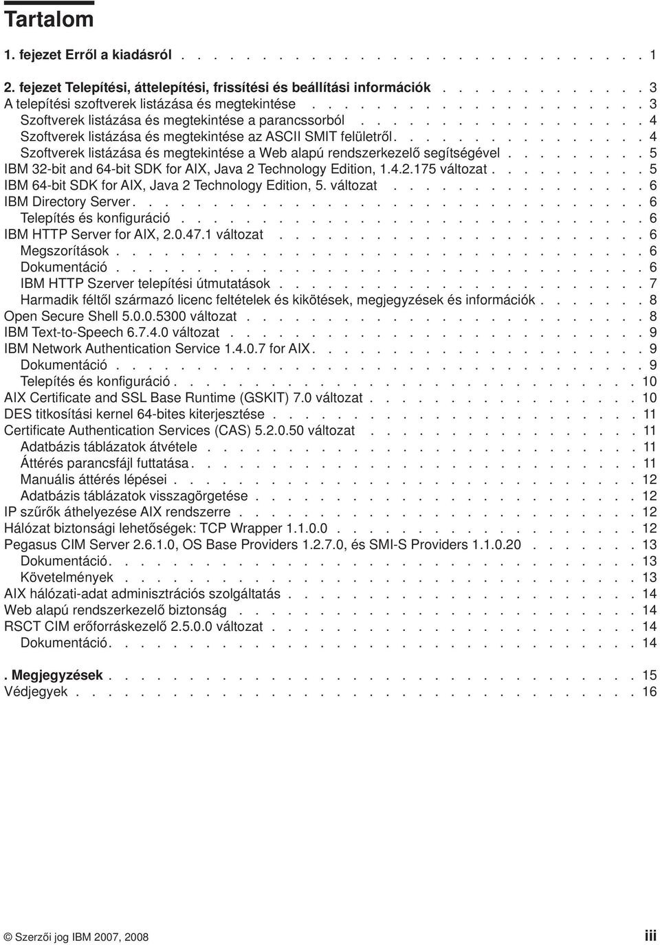 ............... 4 Szoftverek listázása és megtekintése a Web alapú rendszerkezelő segítségével......... 5 IBM 32-bit and 64-bit SDK for AIX, Java 2 Technology Edition, 1.4.2.175 változat.