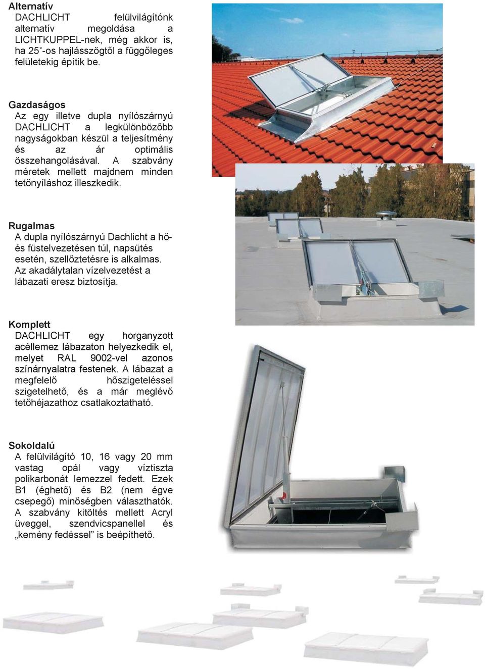 A szabvány méretek mellett majdnem minden tetőnyíláshoz illeszkedik. Rugalmas A dupla nyílószárnyú Dachlicht a hőés füstelvezetésen túl, napsütés esetén, szellőztetésre is alkalmas.