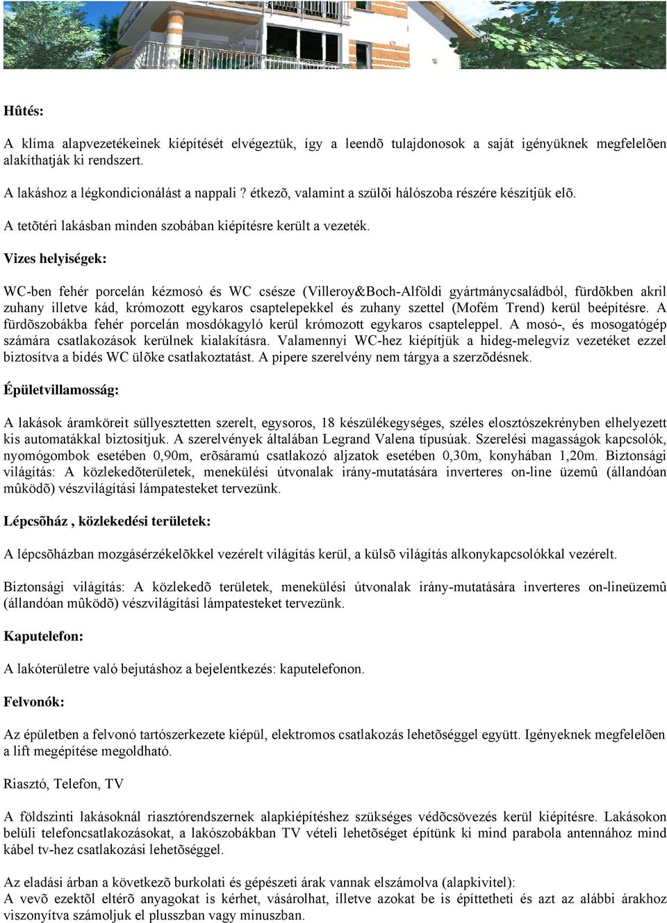 Vizes helyiségek: WC-ben fehér porcelán kézmosó és WC csésze (Villeroy&Boch-Alföldi gyártmánycsaládból, fürdõkben akril zuhany illetve kád, krómozott egykaros csaptelepekkel és zuhany szettel (Mofém