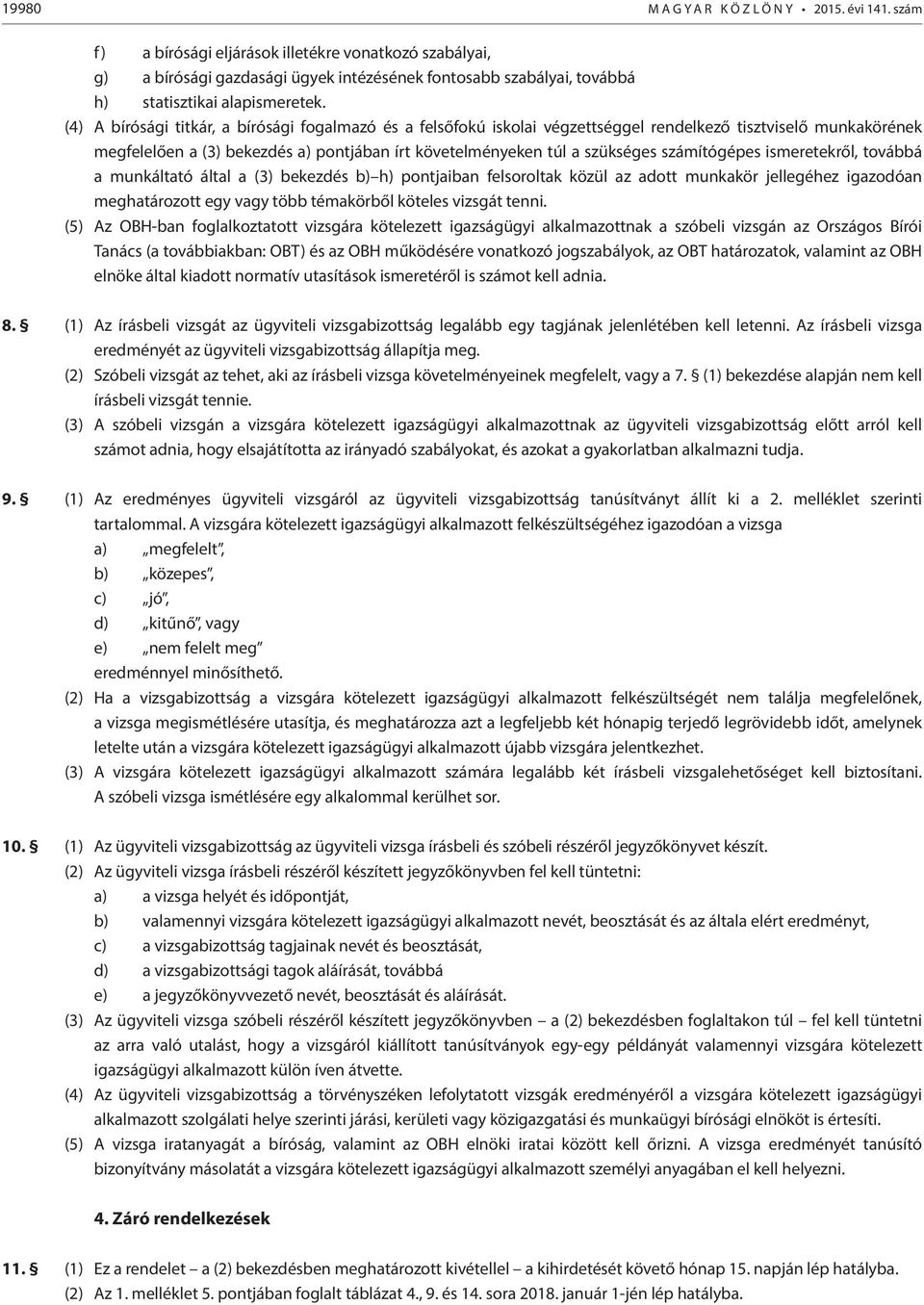 (4) A bírósági titkár, a bírósági fogalmazó és a felsőfokú iskolai végzettséggel rendelkező tisztviselő munkakörének megfelelően a (3) bekezdés a) pontjában írt követelményeken túl a szükséges