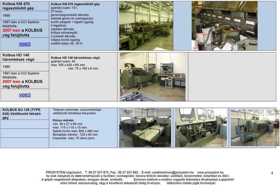 30 m Kolbus HD 140 háromkéses vágó 1990 1997-ben a CCI System felújította, 2007-ben a KOLBUS cég felújította Kolbus HD 140 háromkéses vágó gyártási szám: 40 max. 305 x 420 x 60 mm min.