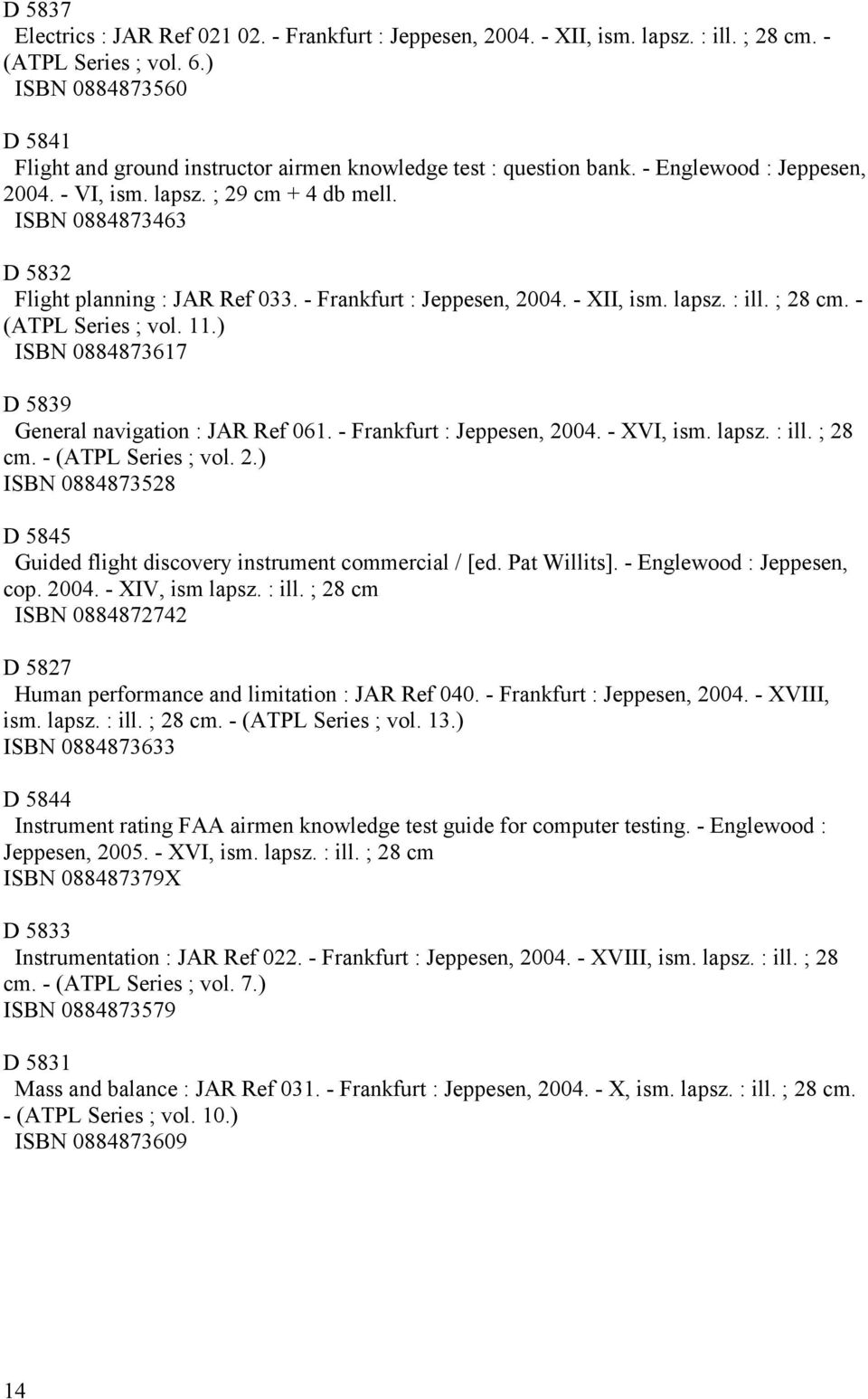 ISBN 0884873463 D 5832 Flight planning : JAR Ref 033. - Frankfurt : Jeppesen, 2004. - XII, ism. lapsz. : ill. ; 28 cm. - (ATPL Series ; vol. 11.