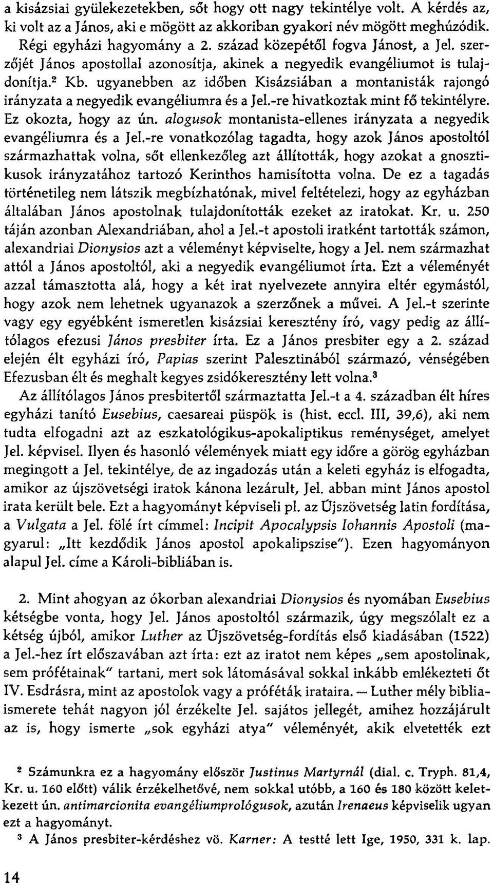 ugyanebben az időben Kisázsiában a montanisták rajongó irányzata a negyedik evangéliumra és a Jel.-re hivatkoztak mint fő tekintélyre. Ez okozta, hogy az ún.