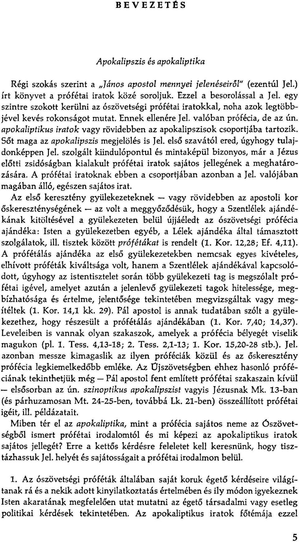 apokaliptikus iratok vagy rövidebben az apokalipszisük csoportjába tartozik. Sőt maga az apokalipszis megjelölés is Jel. első szavától ered, úgyhogy tulajdonképpen Jel.