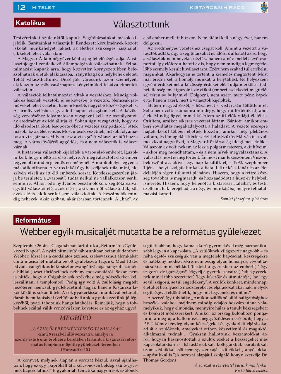 A választójoggal rendelkező állampolgárok választhatnak. Felhatalmazást kapnak arra, hogy közvetlen környezetükben beleszólhatnak életük alakításába, irányíthatják a helybeliek életét.