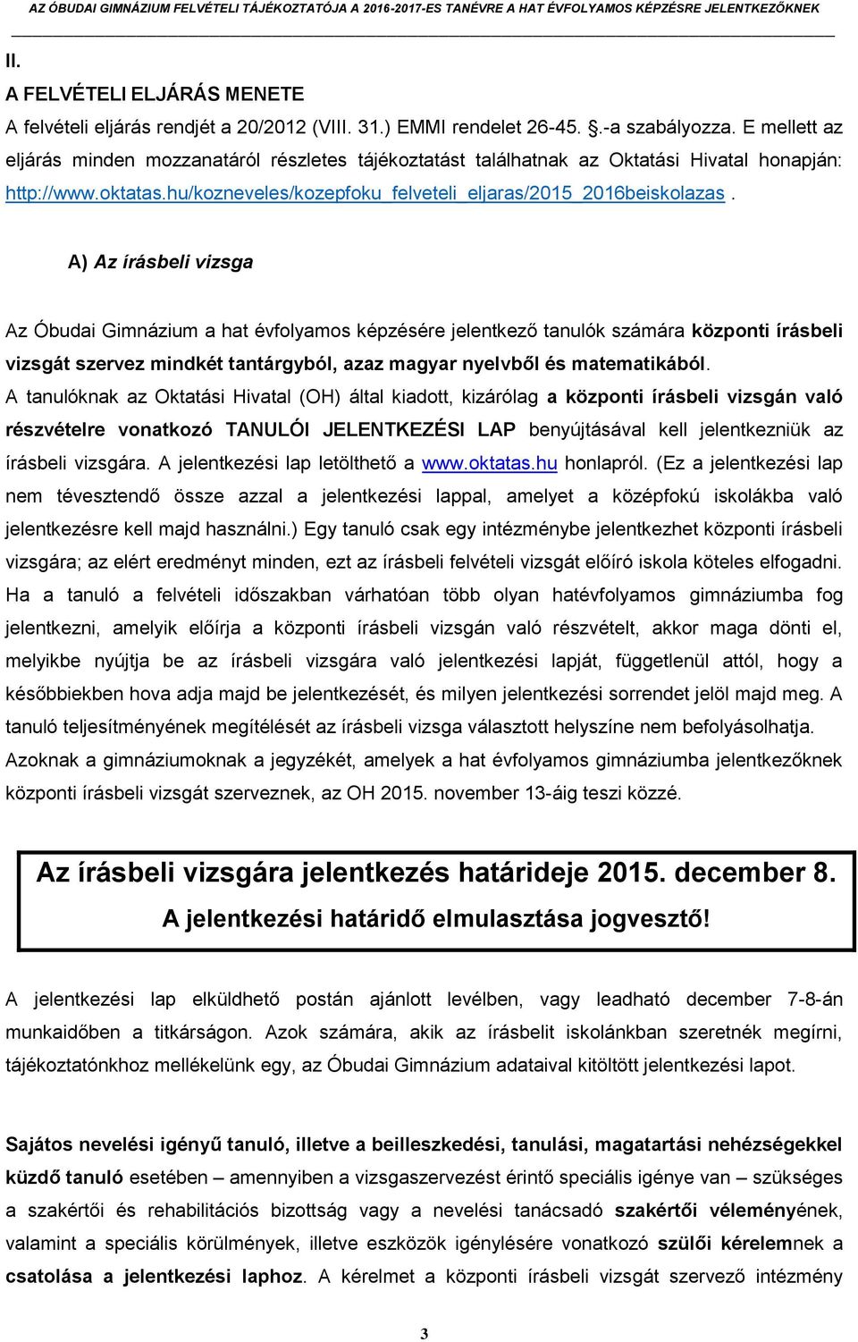 A) Az írásbeli vizsga Az Óbudai Gimnázium a hat évfolyamos képzésére jelentkező tanulók számára központi írásbeli vizsgát szervez mindkét tantárgyból, azaz magyar nyelvből és matematikából.