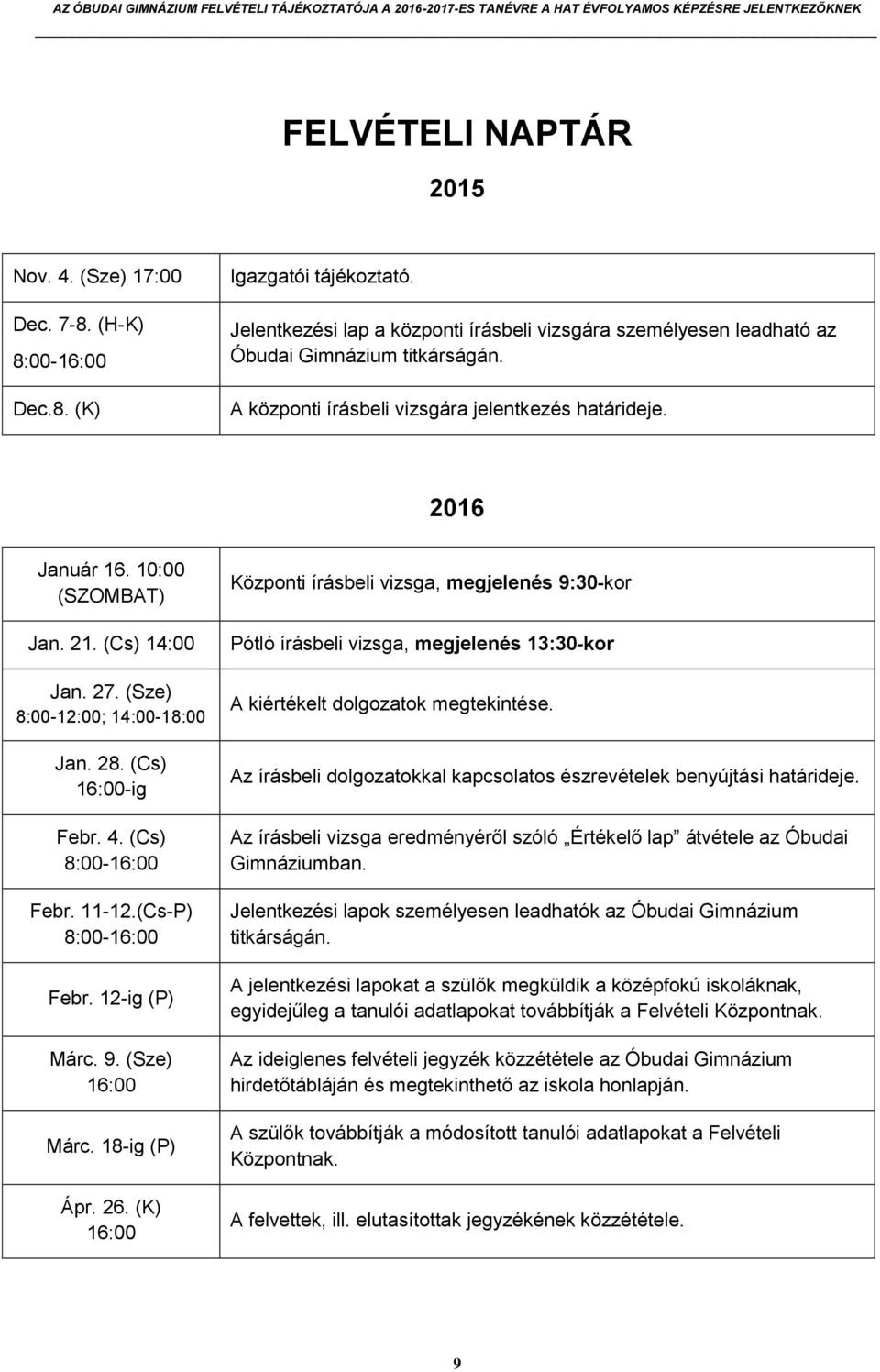 (Cs) 14:00 Jan. 27. (Sze) 8:00-12:00; 14:00-18:00 Jan. 28. (Cs) 16:00-ig Febr. 4. (Cs) 8:00-16:00 Febr. 11-12.(Cs-P) 8:00-16:00 Febr. 12-ig (P) Márc. 9. (Sze) 16:00 Márc. 18-ig (P) Ápr. 26.