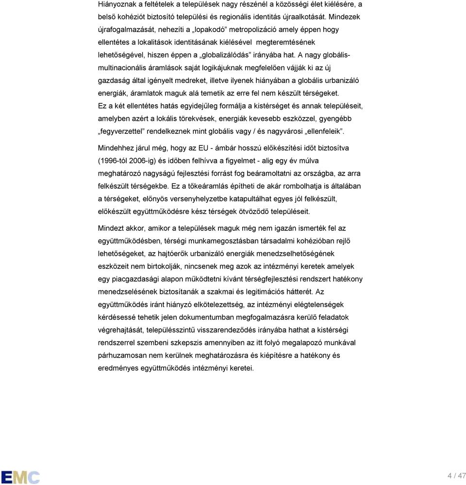 hat. A nagy globálismultinacionális áramlások saját logikájuknak megfelelően vájják ki az új gazdaság által igényelt medreket, illetve ilyenek hiányában a globális urbanizáló energiák, áramlatok