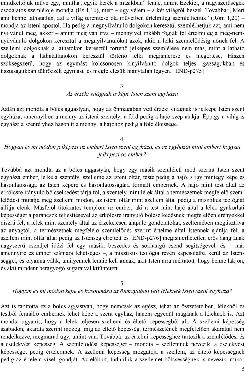 Ha pedig a megnyilvánuló dolgokon keresztül szemlélhetjük azt, ami nem nyilvánul meg, akkor amint meg van írva mennyivel inkább fogják fel értelmileg a meg-nemnyilvánuló dolgokon keresztül a