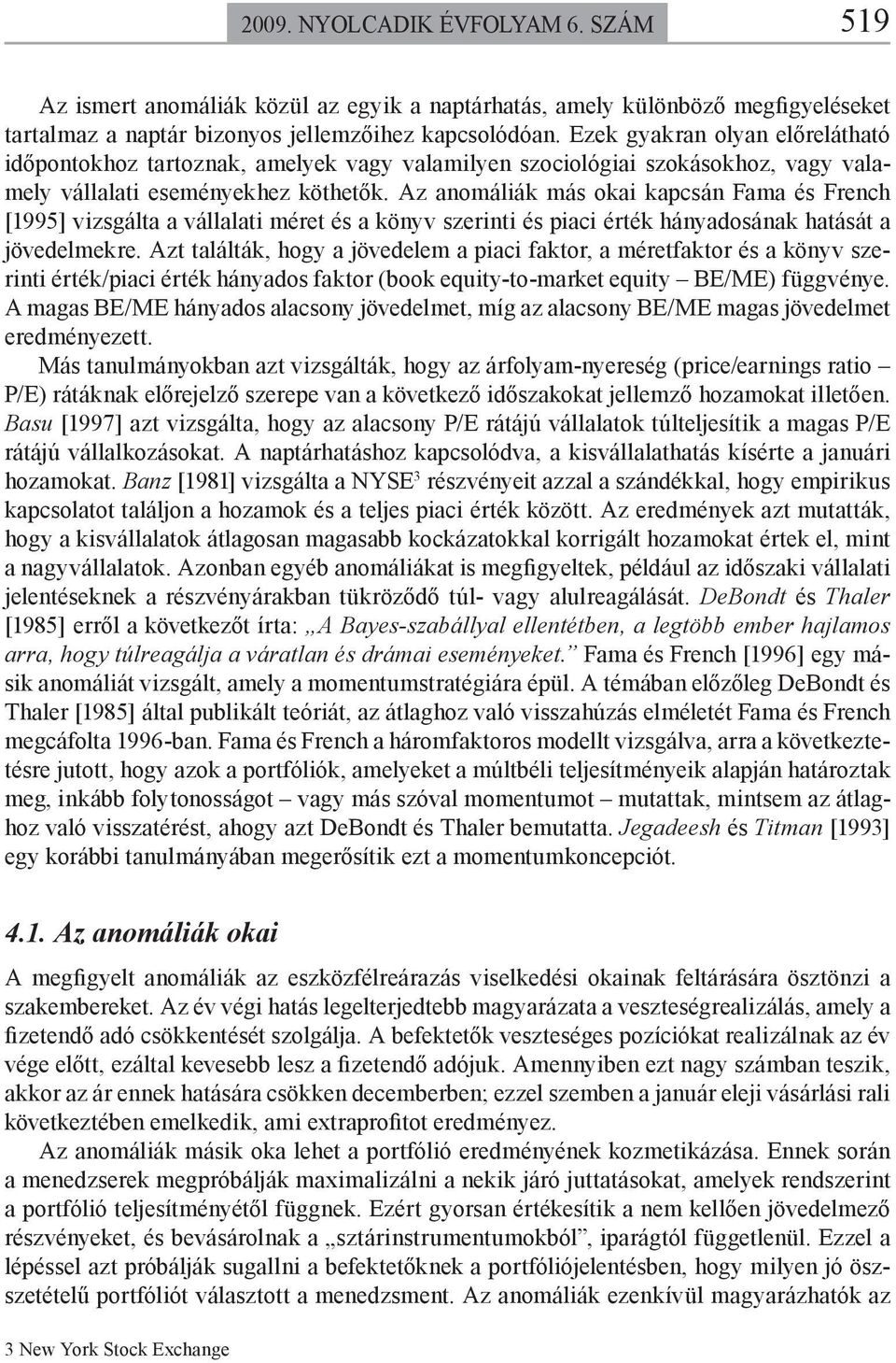 Az anomáliák más okai kapcsán Fama és French [1995] vizsgála a vállalai mére és a könyv szerini és piaci érék hányadosának haásá a jövedelmekre.