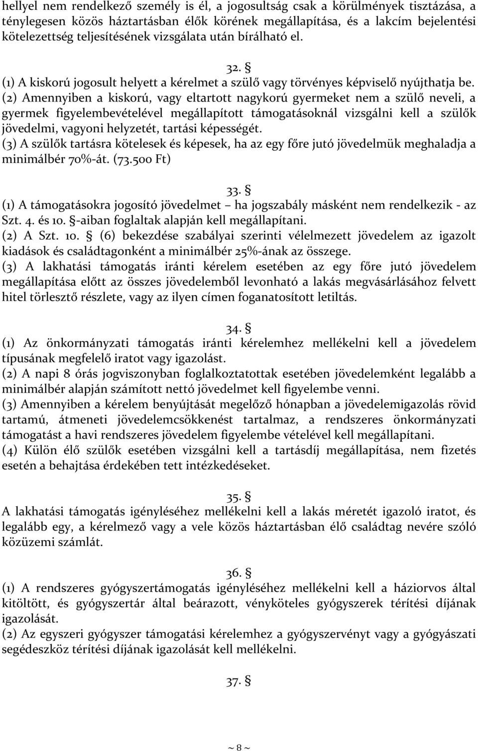 (2) Amennyiben a kiskorú, vagy eltartott nagykorú gyermeket nem a szülő neveli, a gyermek figyelembevételével megállapított támogatásoknál vizsgálni kell a szülők jövedelmi, vagyoni helyzetét,