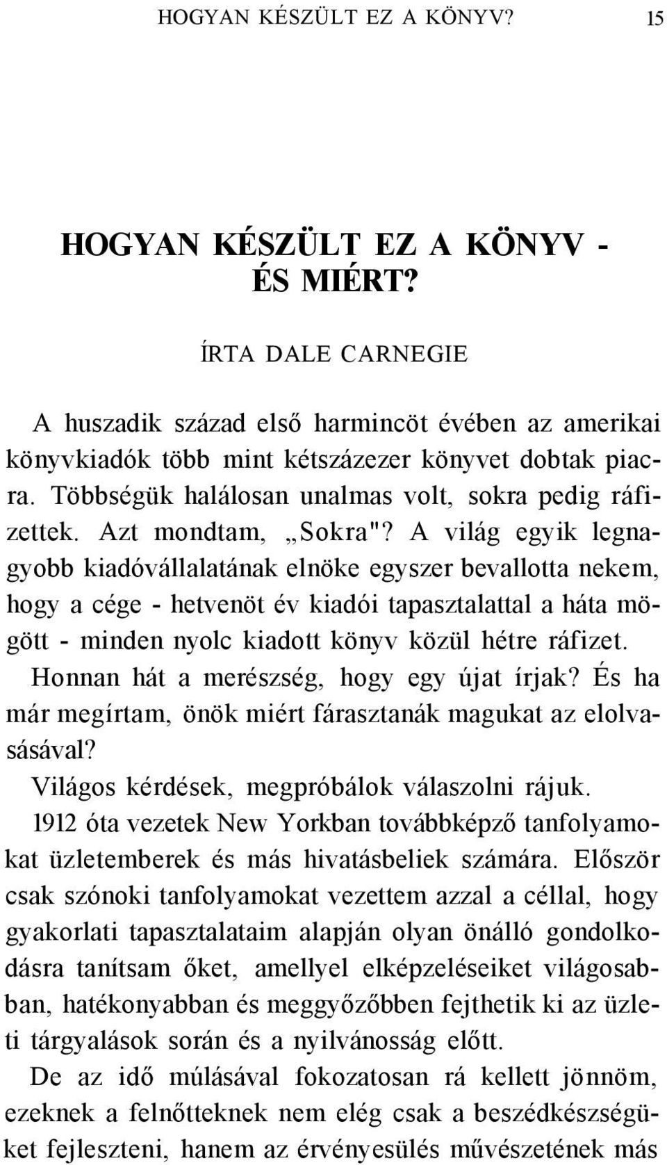 A világ egyik legnagyobb kiadóvállalatának elnöke egyszer bevallotta nekem, hogy a cége - hetvenöt év kiadói tapasztalattal a háta mögött - minden nyolc kiadott könyv közül hétre ráfizet.