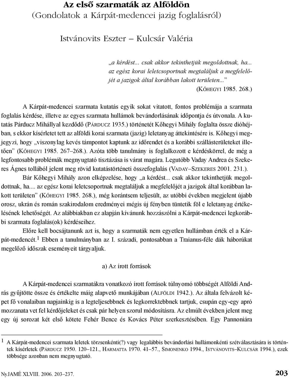 ) A Kárpát-medencei szarmata kutatás egyik sokat vitatott, fontos problémája a szarmata foglalás kérdése, illetve az egyes szarmata hullámok bevándorlásának idõpontja és útvonala.