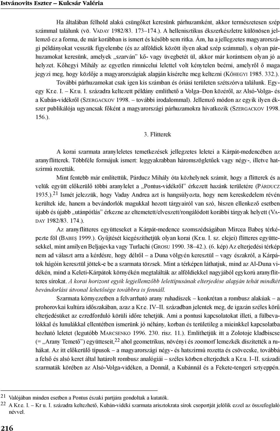 Ám, ha a jellegzetes magyarországi példányokat vesszük figyelembe (és az alföldiek között ilyen akad szép számmal), s olyan párhuzamokat keresünk, amelyek szarván kõ- vagy üvegbetét ül, akkor már