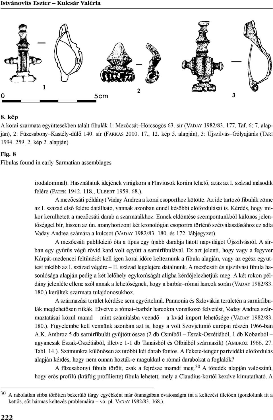 Használatuk idejének virágkora a Flaviusok korára tehetõ, azaz az I. század második felére (PATEK 1942. 118., ULBERT 1959. 68.). A mezõcsáti példányt Vaday Andrea a korai csoporthoz kötötte.