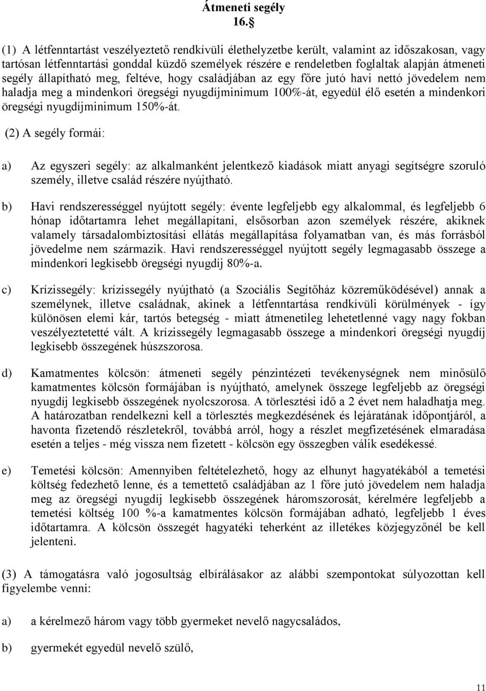 segély állapítható meg, feltéve, hogy családjában az egy főre jutó havi nettó jövedelem nem haladja meg a mindenkori öregségi nyugdíjminimum 100%-át, egyedül élő esetén a mindenkori öregségi