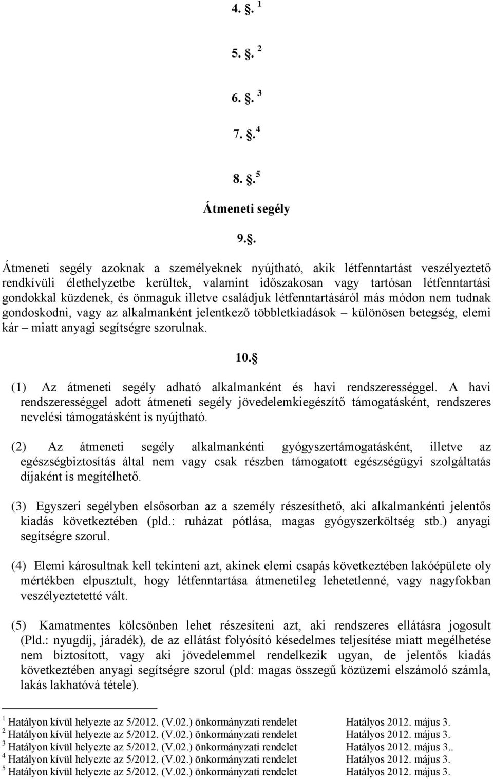 önmaguk illetve családjuk létfenntartásáról más módon nem tudnak gondoskodni, vagy az alkalmanként jelentkező többletkiadások különösen betegség, elemi kár miatt anyagi segítségre szorulnak. 10.