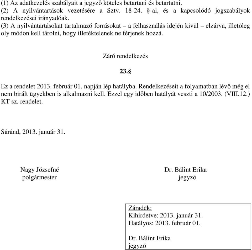 Ez a rendelet 2013. február 01. napján lép hatályba. Rendelkezéseit a folyamatban lévő még el nem bírált ügyekben is alkalmazni kell. Ezzel egy időben hatályát veszti a 10/2003.