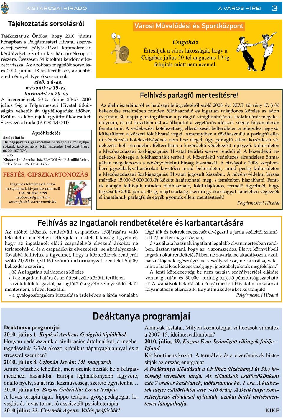 Az azokban megjelölt sorsolásra 2010. június 18-án került sor, az alábbi eredménnyel. Nyerô sorszámok: elsô: a 8-as, második: a 19-es, harmadik: a 20-as A nyeremények 2010. június 28-tól 2010.