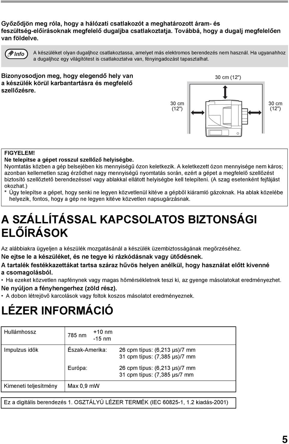 Bizonyosodjon meg, hogy elegendő hely van a készülék körül karbantartásra és megfelelő szellőzésre. 0 cm (") 0 cm (") 0 cm (") FIGYELEM! Ne telepítse a gépet rosszul szellőző helyiségbe.