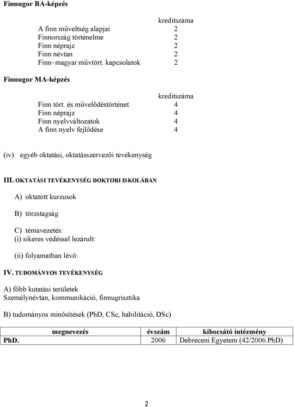 OKTATÁSI TEVÉKENYSÉG DOKTORI ISKOLÁBAN A) oktatott kurzusok B) törzstagság C) témavezetés: (i) sikeres védéssel lezárult: (ii) folyamatban lévő: IV.