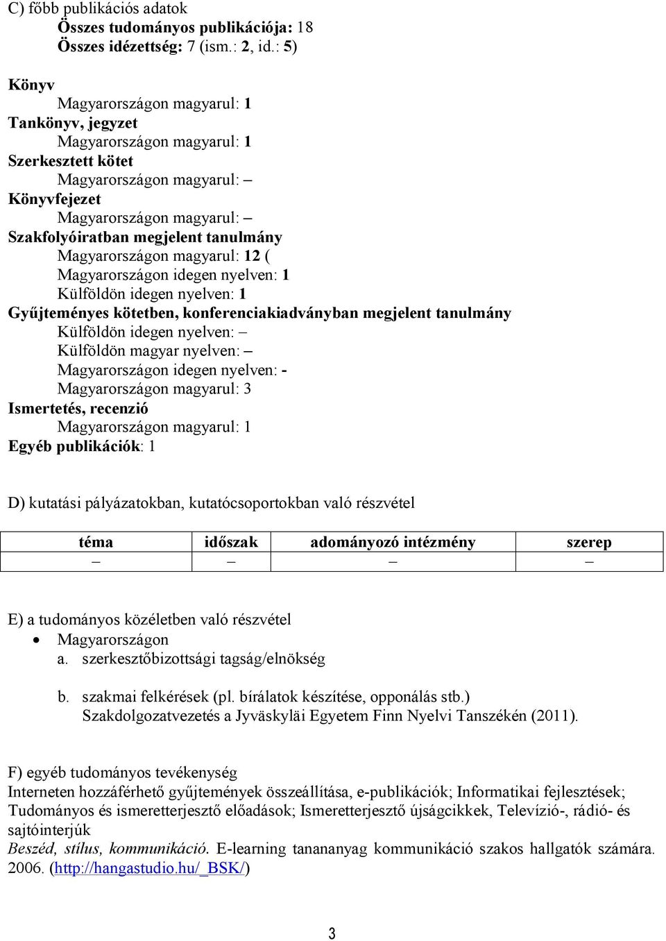 tanulmány Magyarországon magyarul: 12 ( Magyarországon idegen nyelven: 1 Külföldön idegen nyelven: 1 Gyűjteményes kötetben, konferenciakiadványban megjelent tanulmány Külföldön idegen nyelven: