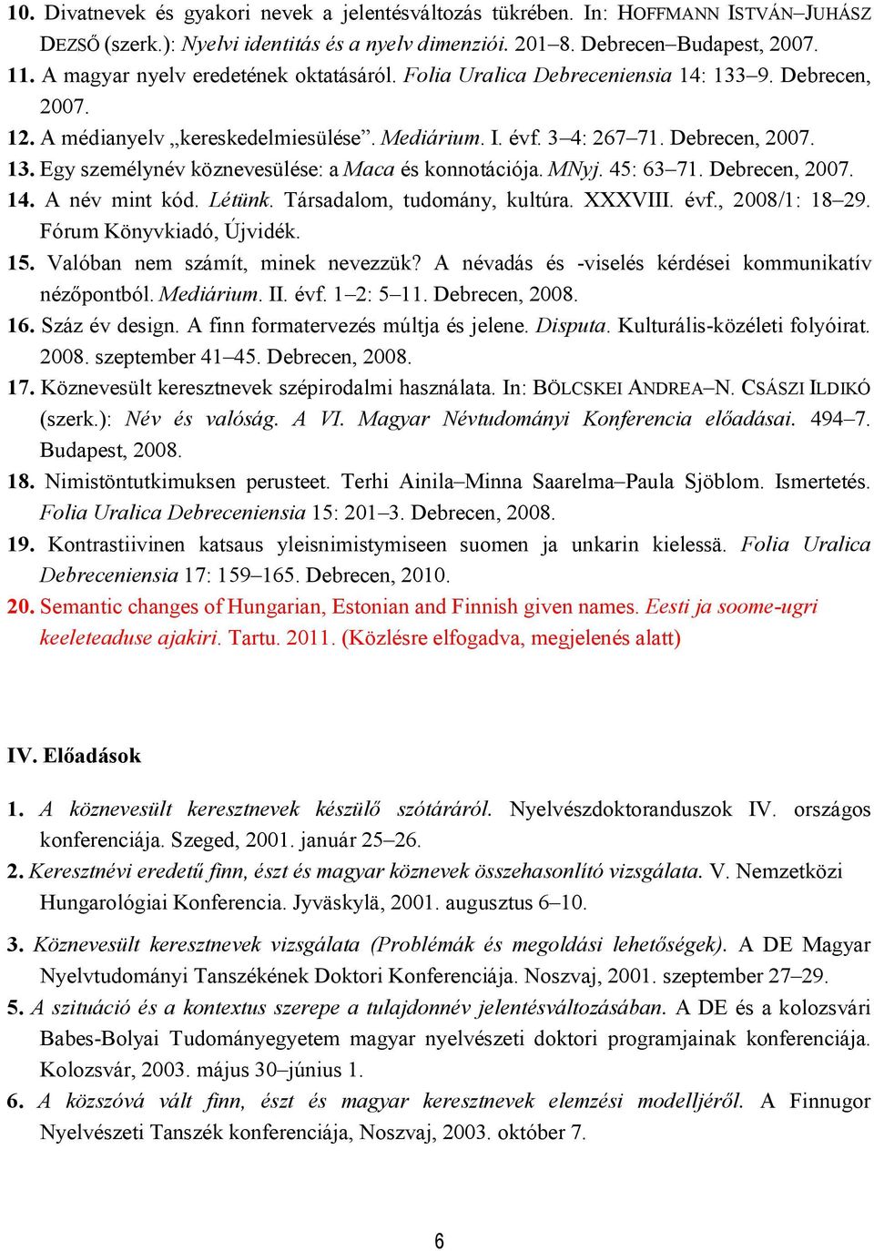 MNyj. 45: 63 71. Debrecen, 2007. 14. A név mint kód. Létünk. Társadalom, tudomány, kultúra. XXXVIII. évf., 2008/1: 18 29. Fórum Könyvkiadó, Újvidék. 15. Valóban nem számít, minek nevezzük?