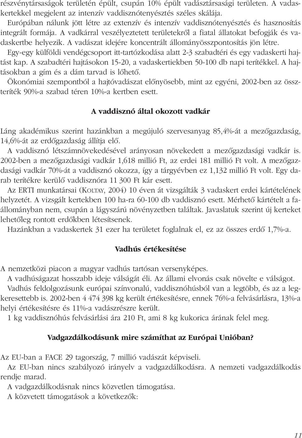 A vadászat idejére koncentrált állományösszpontosítás jön létre. Egy-egy külföldi vendégcsoport itt-tartózkodása alatt 2-3 szabadtéri és egy vadaskerti hajtást kap.