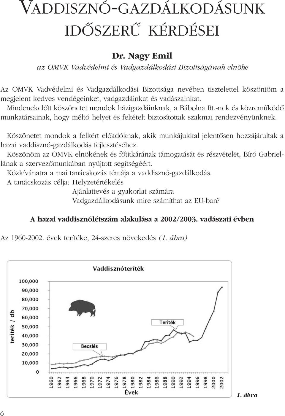 vadászainkat. Mindenekelõtt köszönetet mondok házigazdáinknak, a Bábolna Rt.-nek és közremûködõ munkatársainak, hogy méltó helyet és feltételt biztosítottak szakmai rendezvényünknek.