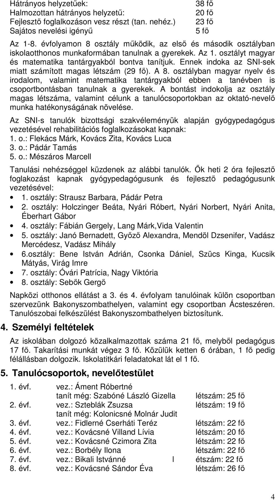 Ennek indoka az SNI-sek miatt számított magas létszám (29 fı). A 8. osztályban magyar nyelv és irodalom, valamint matematika tantárgyakból ebben a tanévben is csoportbontásban tanulnak a gyerekek.