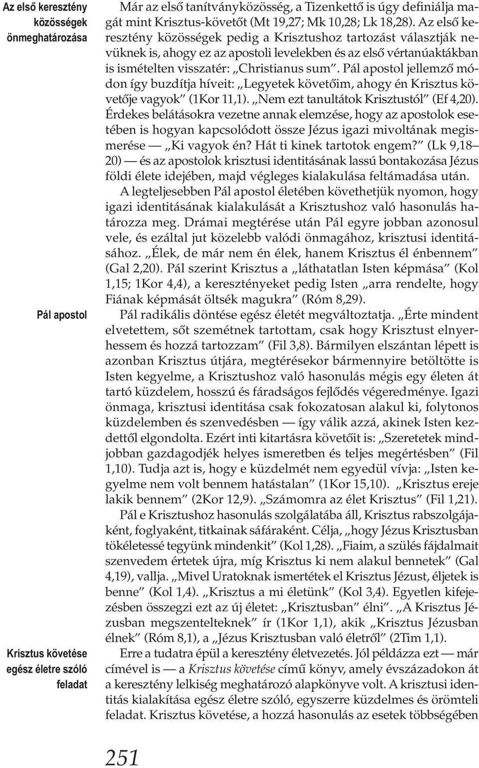 Az első keresztény közösségek pedig a Krisztushoz tartozást választják nevüknek is, ahogy ez az apostoli levelekben és az első vértanúaktákban is ismételten visszatér: Christianus sum.