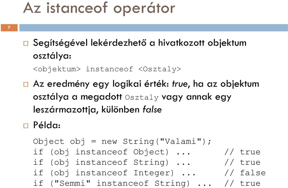 leszármazottja, különben false Példa: Object obj = new String("Valami"); if (obj instanceof Object).