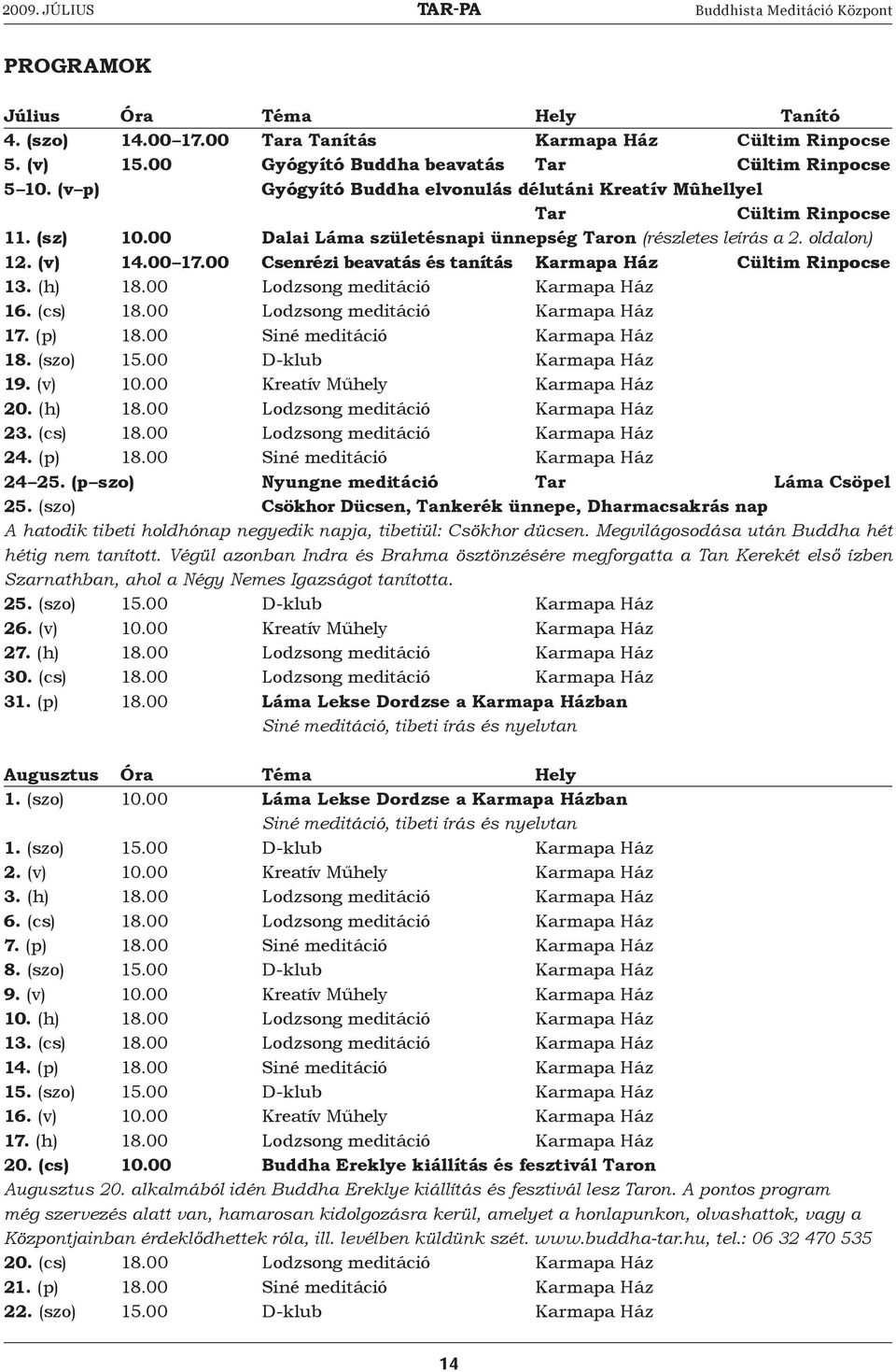 (v) 14.00 17.00 Csenrézi beavatás és tanítás Karmapa Ház ház Cültim rinpocse Rinpocse 13. (h) 18.00 Lodzsong meditáció Karmapa Ház 16. (cs) 18.00 Lodzsong meditáció Karmapa Ház 17. (p) 18.