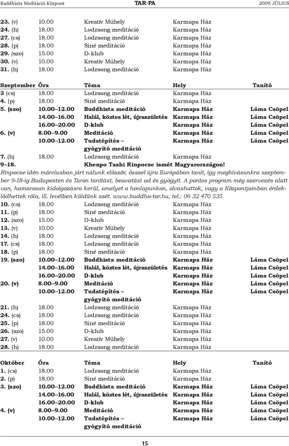 00 Siné meditáció Karmapa Ház 5. (szo) 10.00 12.00 Buddhista meditáció Karmapa Ház láma Csöpel 14.00 16.00 Halál, köztes lét, újraszületés Karmapa Ház láma Csöpel 16.00 20.