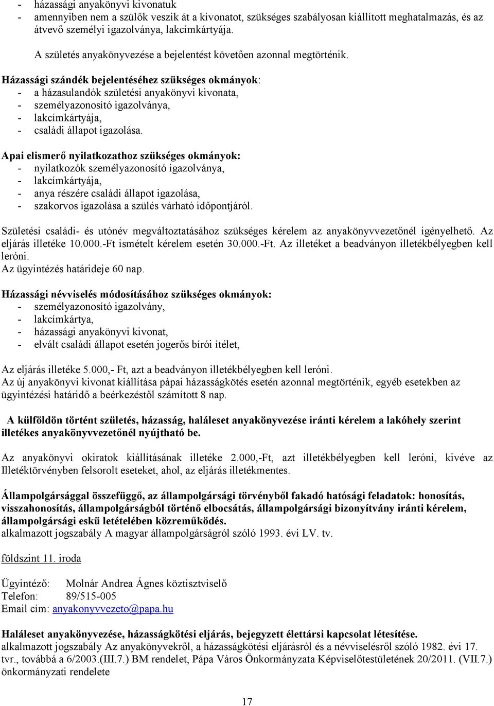 Házassági szándék bejelentéséhez szükséges okmányok: - a házasulandók születési anyakönyvi kivonata, - személyazonosító igazolványa, - lakcímkártyája, - családi állapot igazolása.