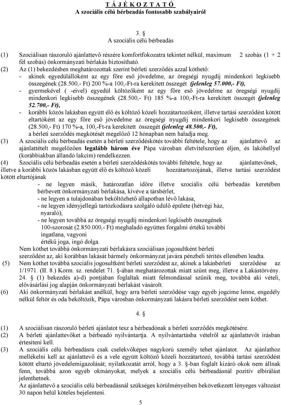 (2) Az (1) bekezdésben meghatározottak szerint bérleti szerződés azzal köthető: - akinek egyedülállóként az egy főre eső jövedelme, az öregségi nyugdíj mindenkori legkisebb összegének (28.