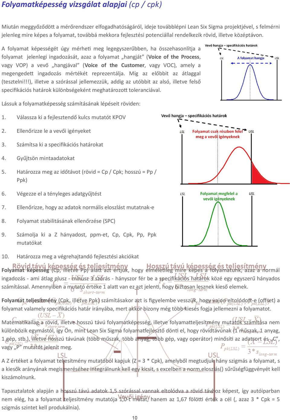 A folyamat képességét úgy mérhe meg legegyszerűbben, ha összehasonlítja a folyamat jelenlegi ingadozását, azaz a folyamat hangját (Voice of the Process, vagy VOP) a vevő hangjával (Voice of the