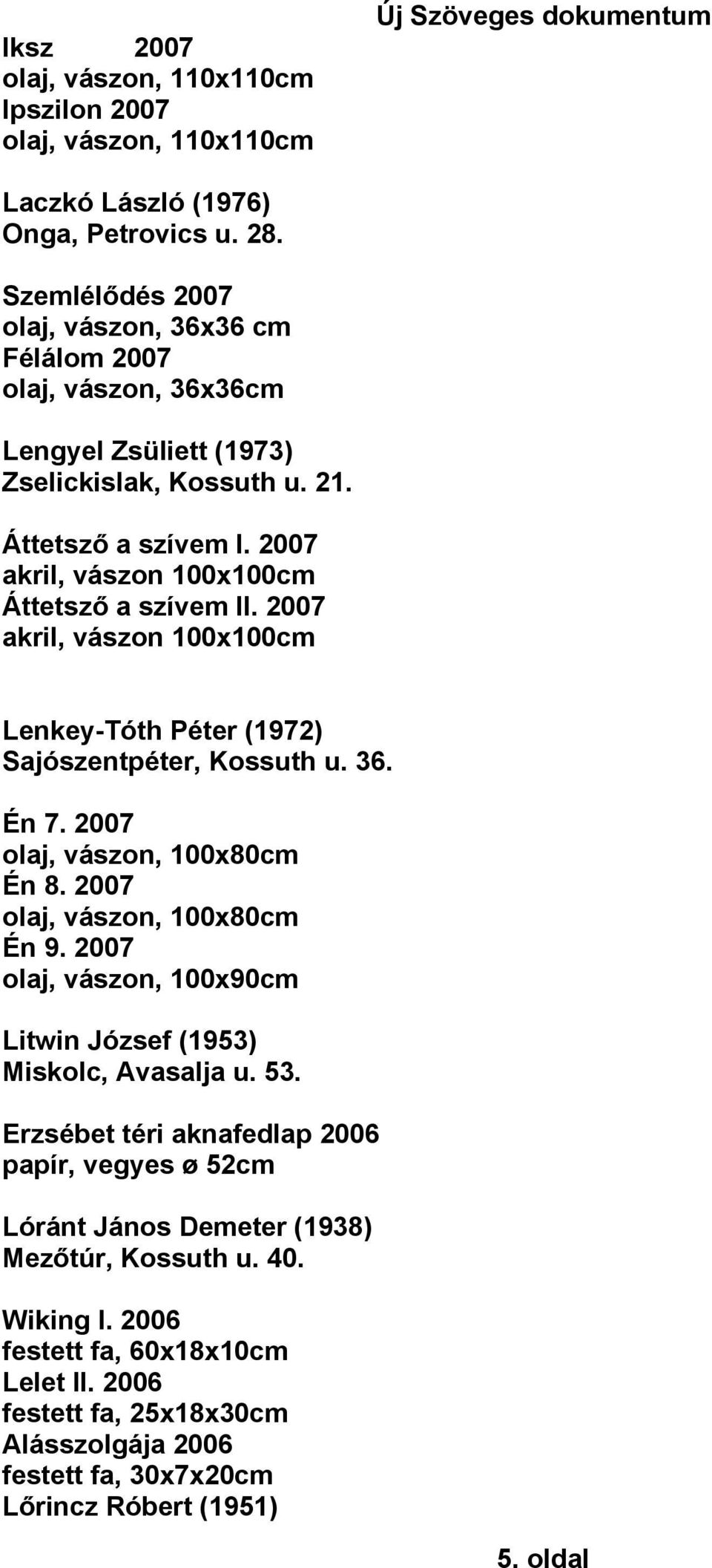 2007 akril, vászon 100x100cm Lenkey-Tóth Péter (1972) Sajószentpéter, Kossuth u. 36. Én 7. 2007 olaj, vászon, 100x80cm Én 8. 2007 olaj, vászon, 100x80cm Én 9.