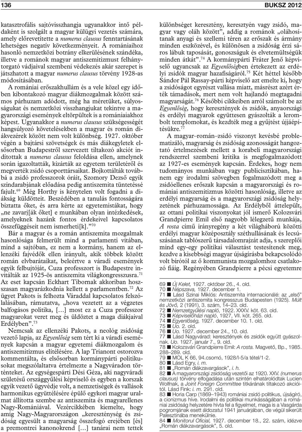 A romániaihoz hasonló nemzetközi botrány elkerülésének szándéka, illetve a románok magyar antiszemitizmust felhánytorgató vádjaival szembeni védekezés akár szerepet is játszhatott a magyar numerus