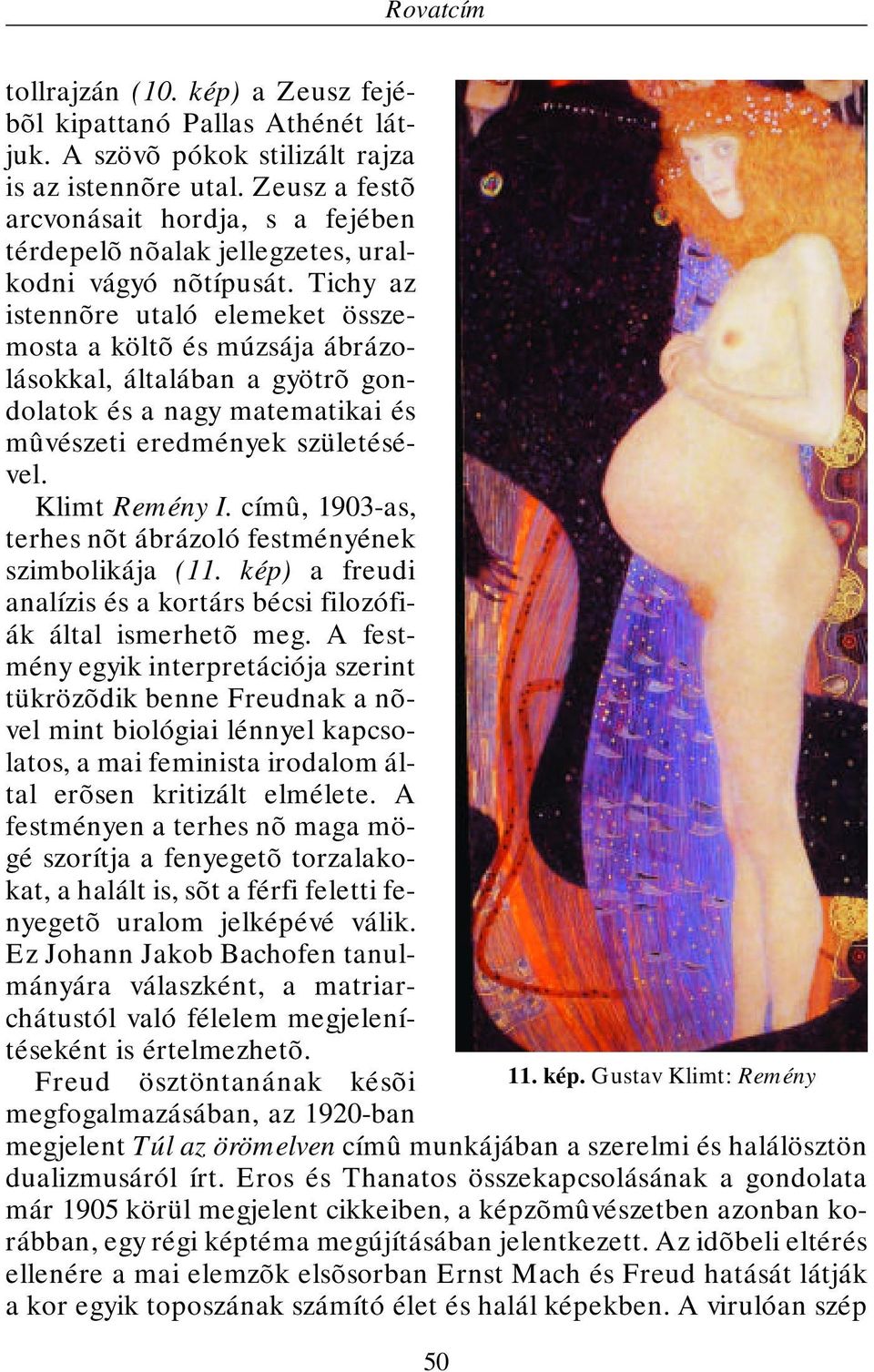 Tichy az istennõre utaló elemeket összemosta a költõ és múzsája ábrázolásokkal, általában a gyötrõ gondolatok és a nagy matematikai és mûvészeti eredmények születésével. Klimt Remény I.