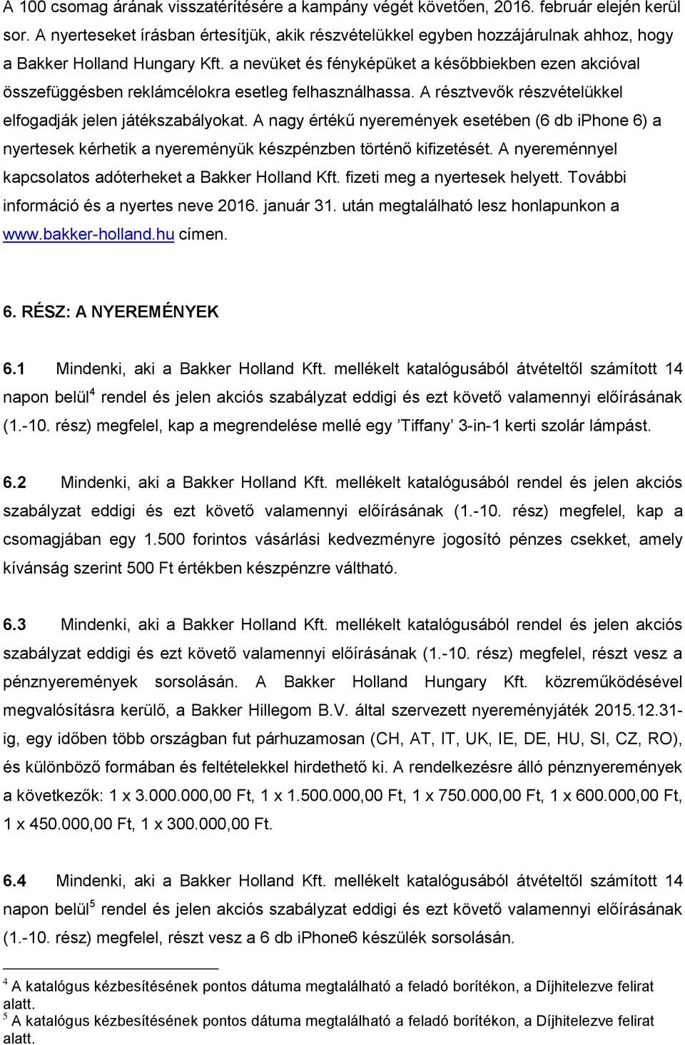 a nevüket és fényképüket a későbbiekben ezen akcióval összefüggésben reklámcélokra esetleg felhasználhassa. A résztvevők részvételükkel elfogadják jelen játékszabályokat.