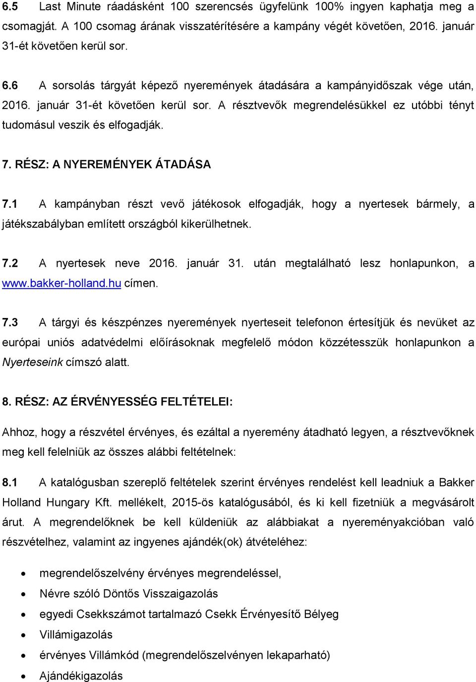 RÉSZ: A NYEREMÉNYEK ÁTADÁSA 7.1 A kampányban részt vevő játékosok elfogadják, hogy a nyertesek bármely, a játékszabályban említett országból kikerülhetnek. 7.2 A nyertesek neve 2016. január 31.