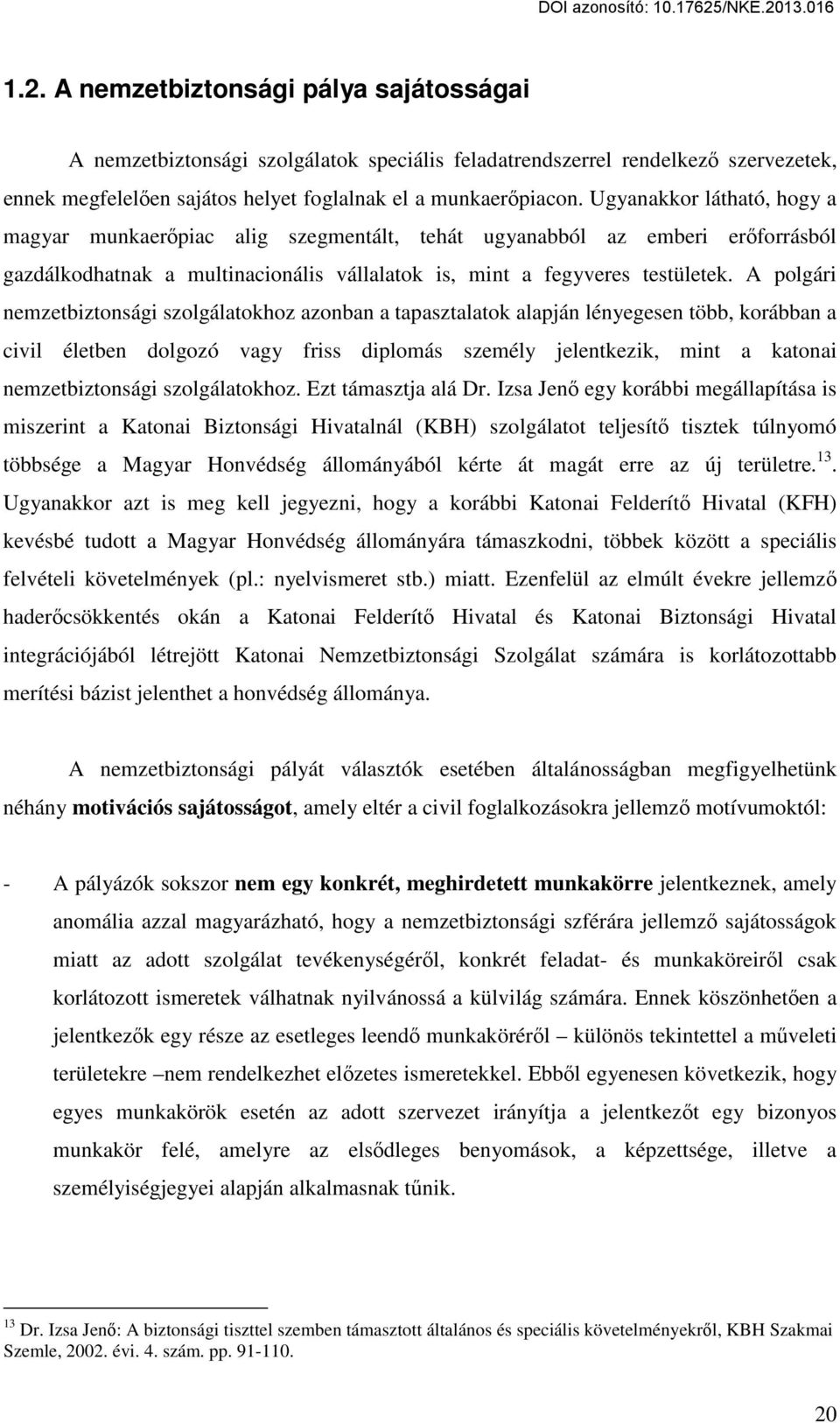 A polgári nemzetbiztonsági szolgálatokhoz azonban a tapasztalatok alapján lényegesen több, korábban a civil életben dolgozó vagy friss diplomás személy jelentkezik, mint a katonai nemzetbiztonsági