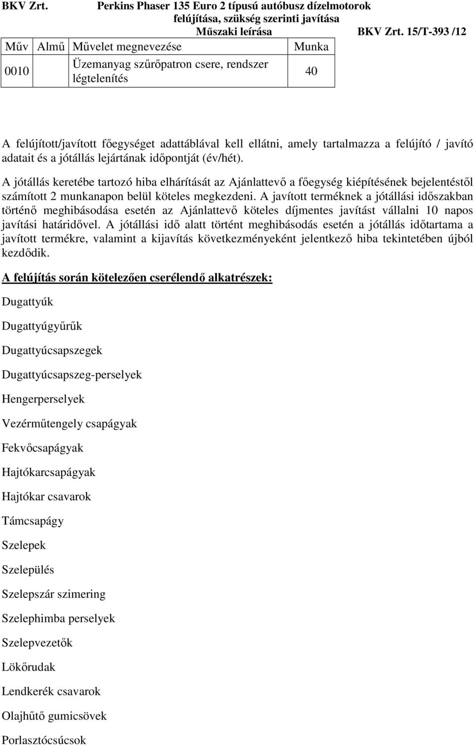 A javított terméknek a jótállási időszakban történő meghibásodása esetén az Ajánlattevő köteles díjmentes javítást vállalni 10 napos javítási határidővel.