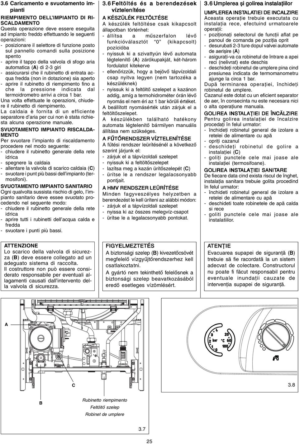 (non in dotazione) sia aperto - aprire il rubinetto di riempimento fino a che la pressione indicata dal termoidrometro arrivi a circa 1 bar.