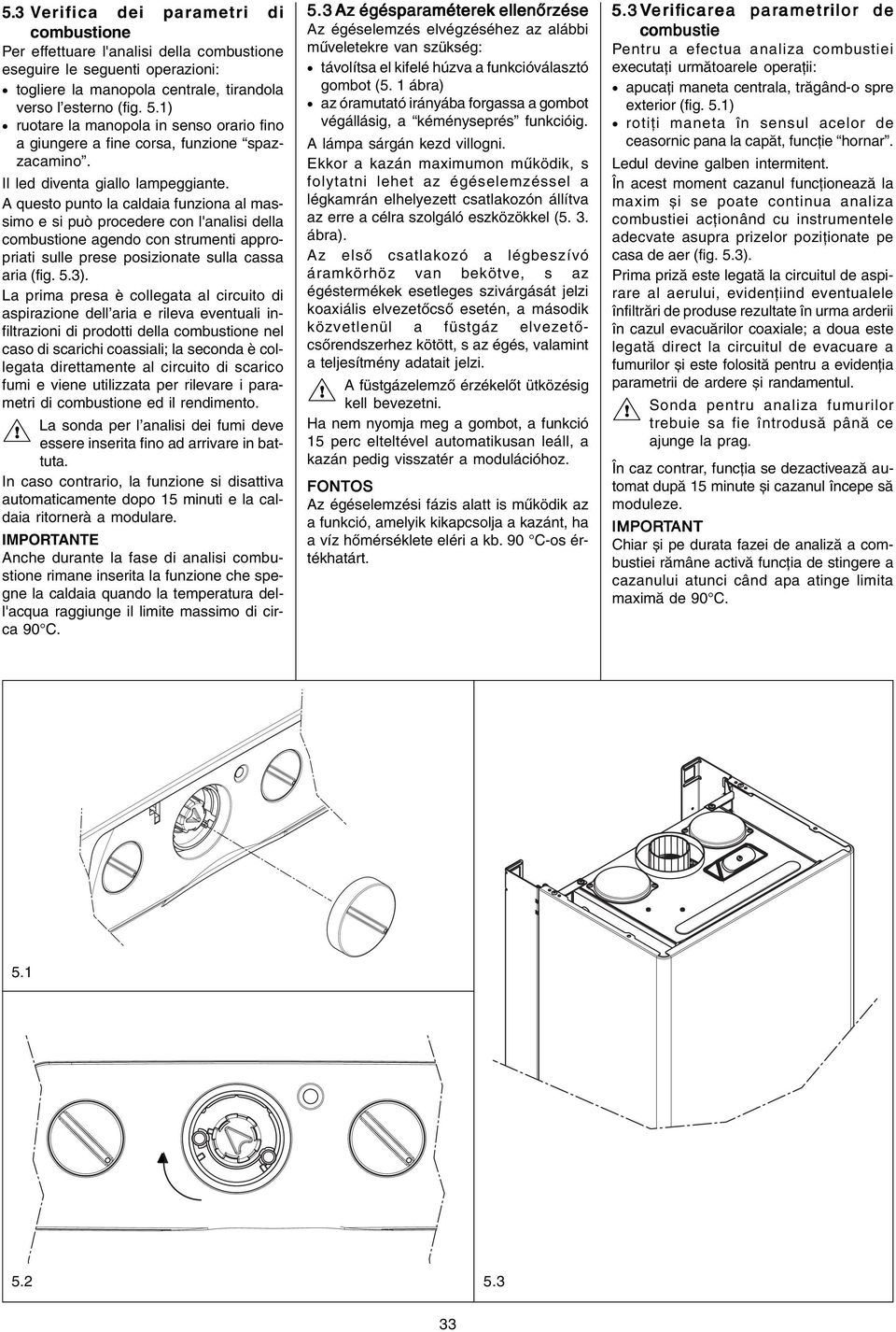 A questo punto la caldaia funziona al massimo e si può procedere con l'analisi della combustione agendo con strumenti appropriati sulle prese posizionate sulla cassa aria (fig. 5.3).