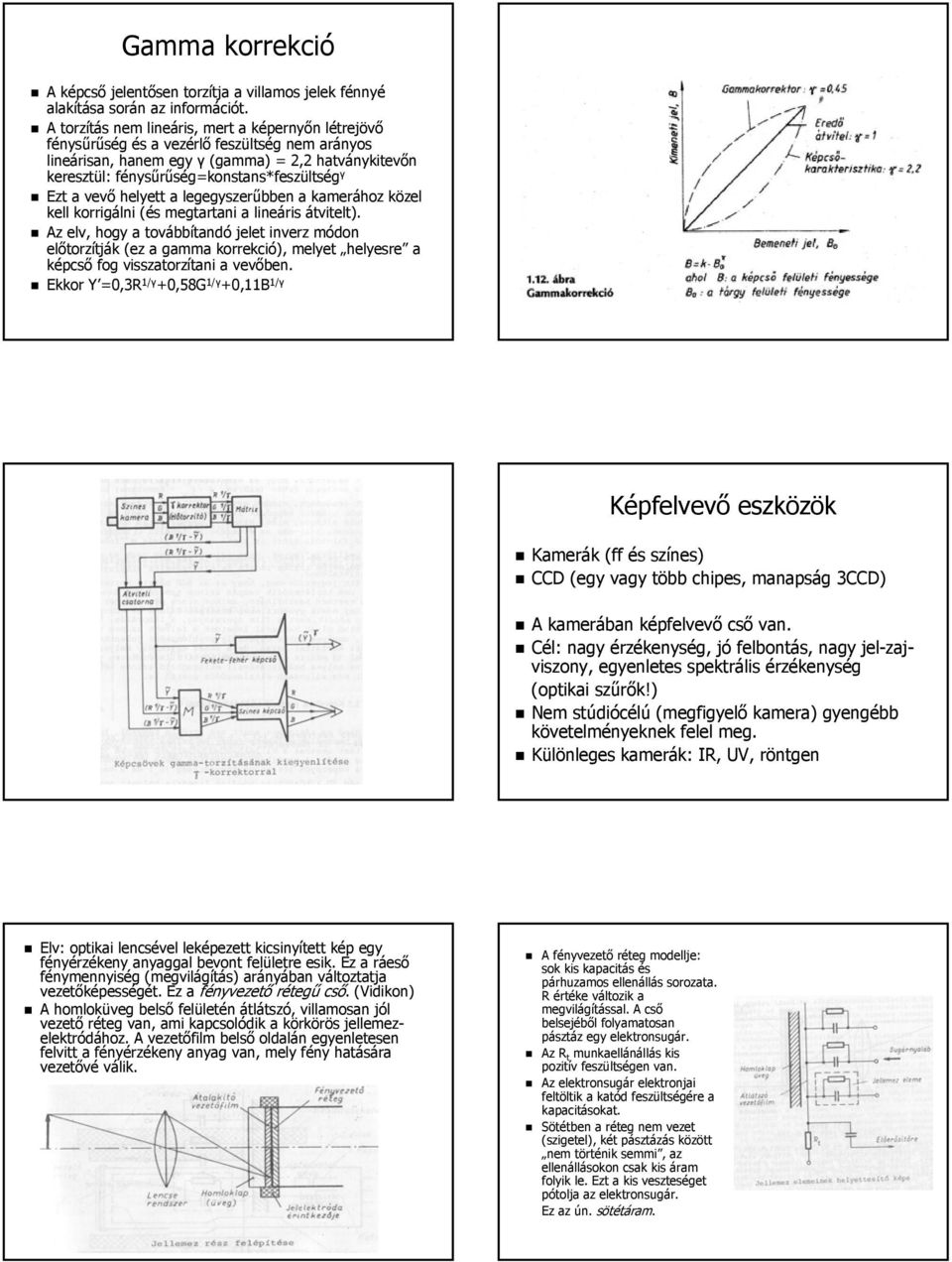 Ezt a vevő helyett a legegyszerűbben a kamerához közel kell korrigálni (és megtartani a lineáris átvitelt).